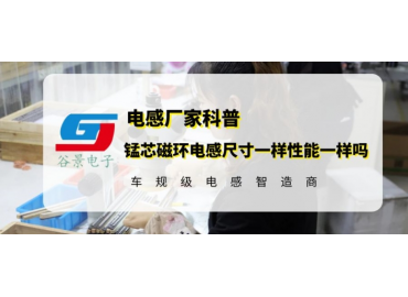 谷景揭秘錳芯磁環(huán)電感尺寸一樣性能一樣嗎